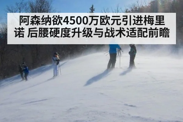 阿森纳欲4500万欧元引进梅里诺 后腰硬度升级与战术适配前瞻
