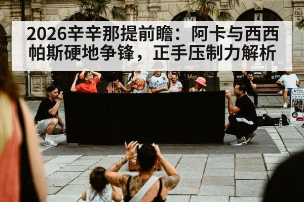 2026辛辛那提前瞻：阿卡与西西帕斯硬地争锋，正手压制力解析