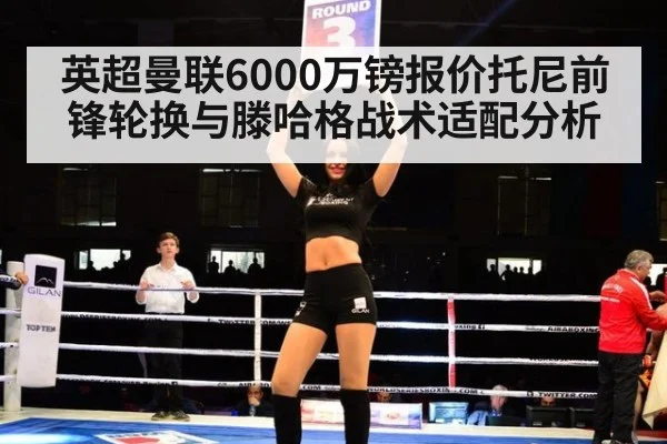 英超曼联6000万镑报价托尼前锋轮换与滕哈格战术适配分析