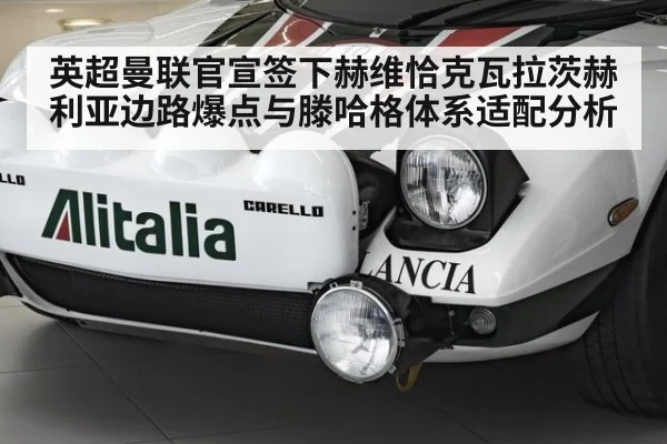 英超曼联官宣签下赫维恰克瓦拉茨赫利亚边路爆点与滕哈格体系适配分析