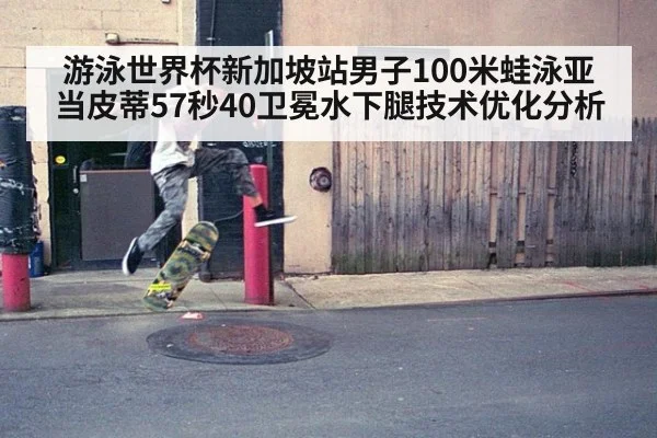 游泳世界杯新加坡站男子100米蛙泳亚当皮蒂57秒40卫冕水下腿技术优化分析