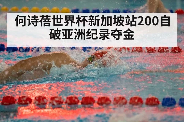 何诗蓓世界杯新加坡站200自破亚洲纪录夺金