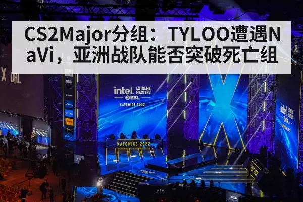 CS2Major分组：TYLOO遭遇NaVi，亚洲战队能否突破死亡组