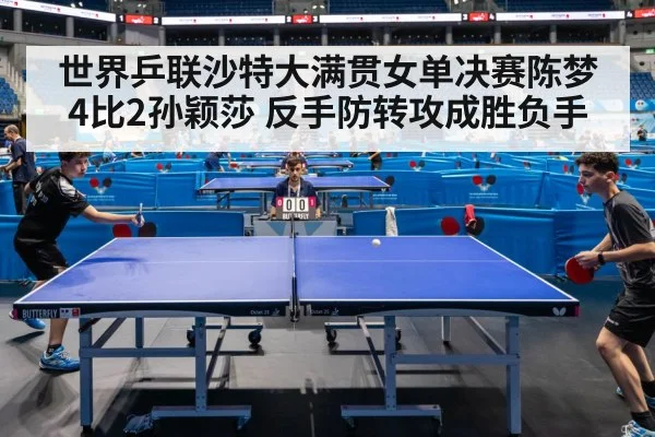 世界乒联沙特大满贯女单决赛陈梦4比2孙颖莎 反手防转攻成胜负手