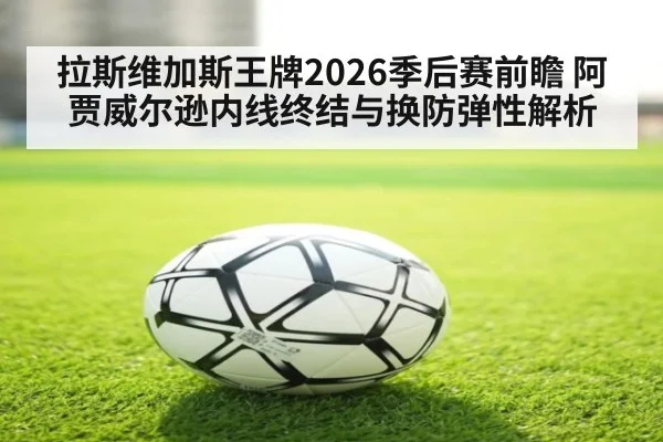 拉斯维加斯王牌2026季后赛前瞻 阿贾威尔逊内线终结与换防弹性解析