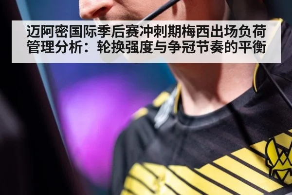 迈阿密国际季后赛冲刺期梅西出场负荷管理分析：轮换强度与争冠节奏的平衡