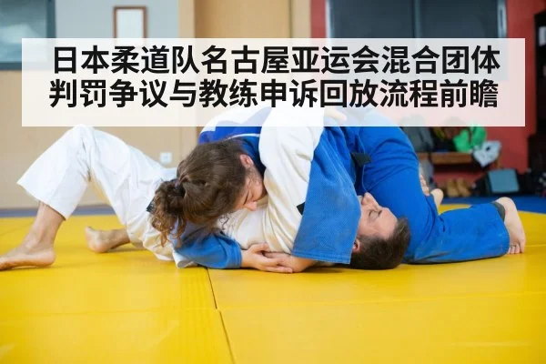 日本柔道队名古屋亚运会混合团体判罚争议与教练申诉回放流程前瞻