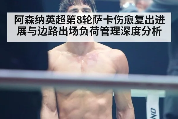 阿森纳英超第8轮萨卡伤愈复出进展与边路出场负荷管理深度分析