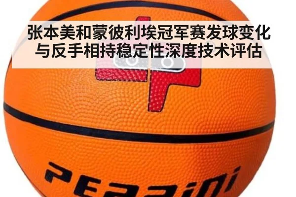 张本美和蒙彼利埃冠军赛发球变化与反手相持稳定性深度技术评估