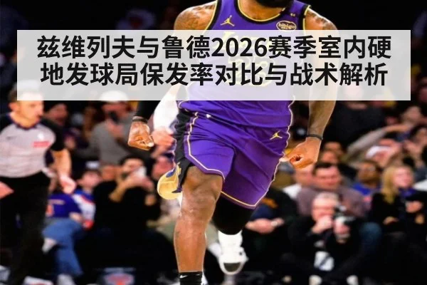 兹维列夫与鲁德2026赛季室内硬地发球局保发率对比与战术解析